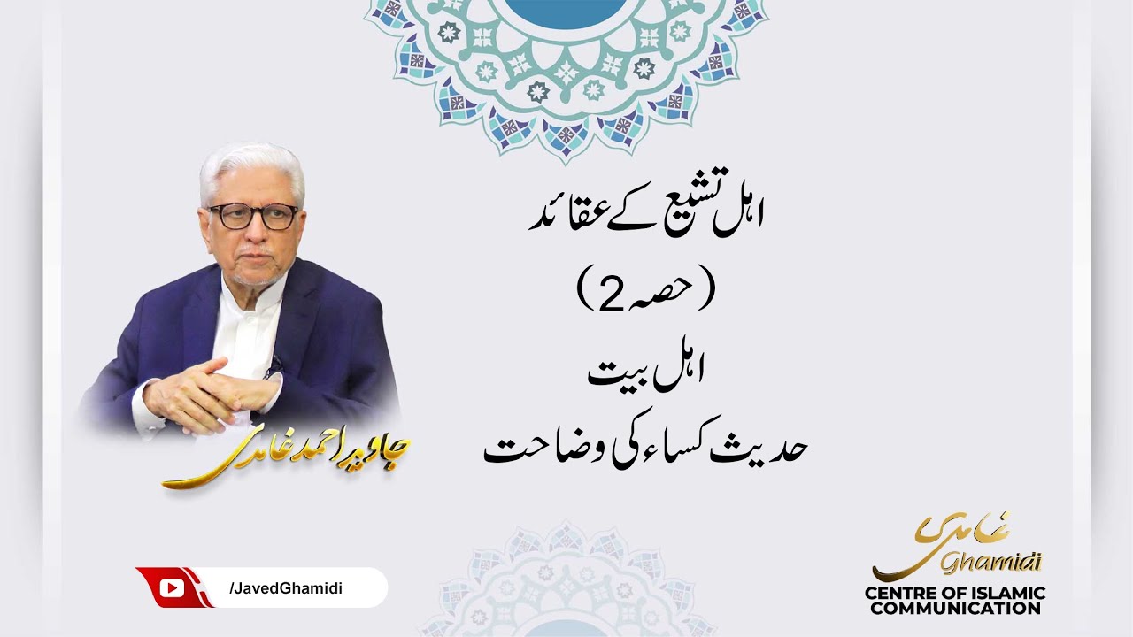 اہل تشیع کے عقائد (حصہ 2)اہل بیت حدیث کساء کی وضاحت  جاوید احمد غامدی