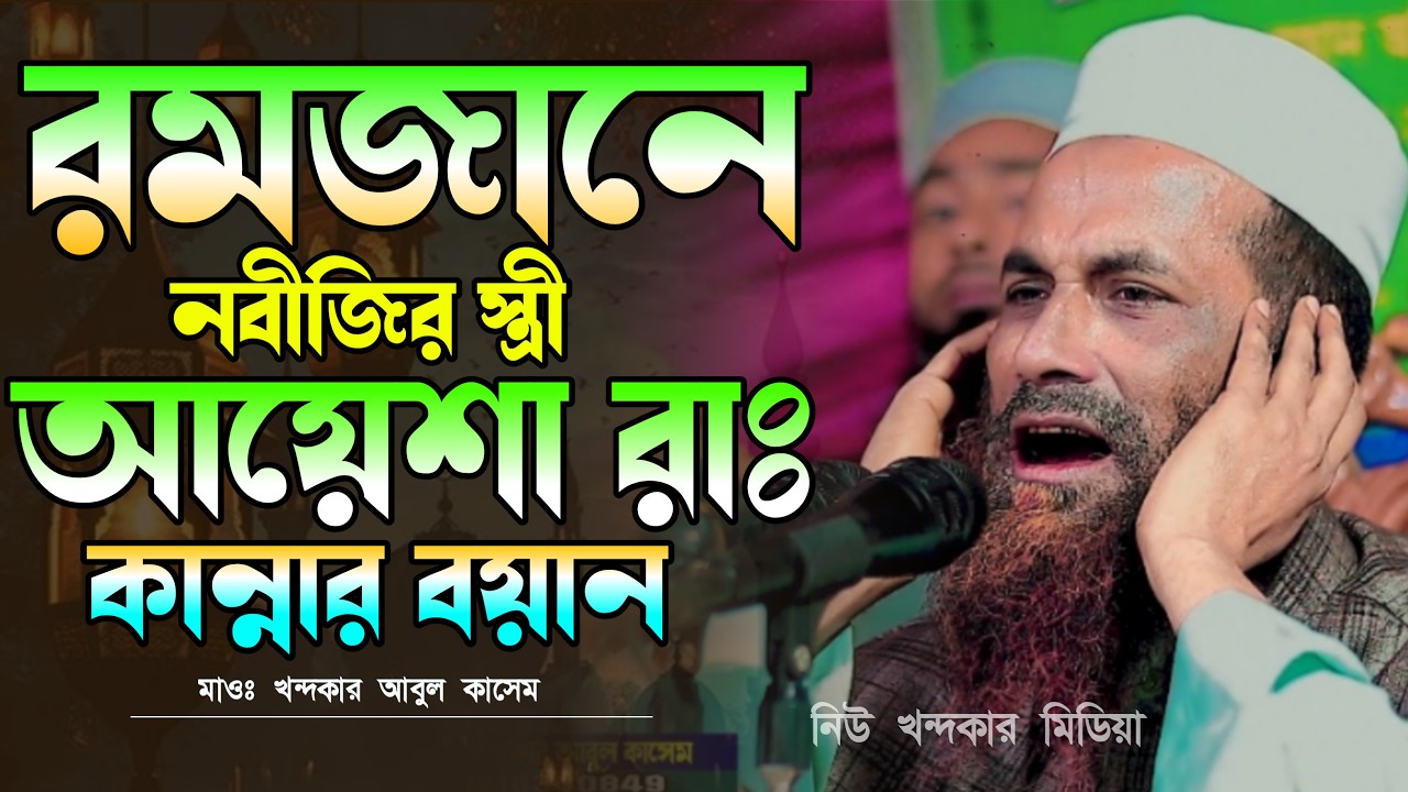 Iরমজানে নবীজির স্ত্রী  আয়েশা রাঃ কান্নার বয়ান।মাওঃ খন্দকার আবুল কাসেম। Khondokar Abul Kasem new waz