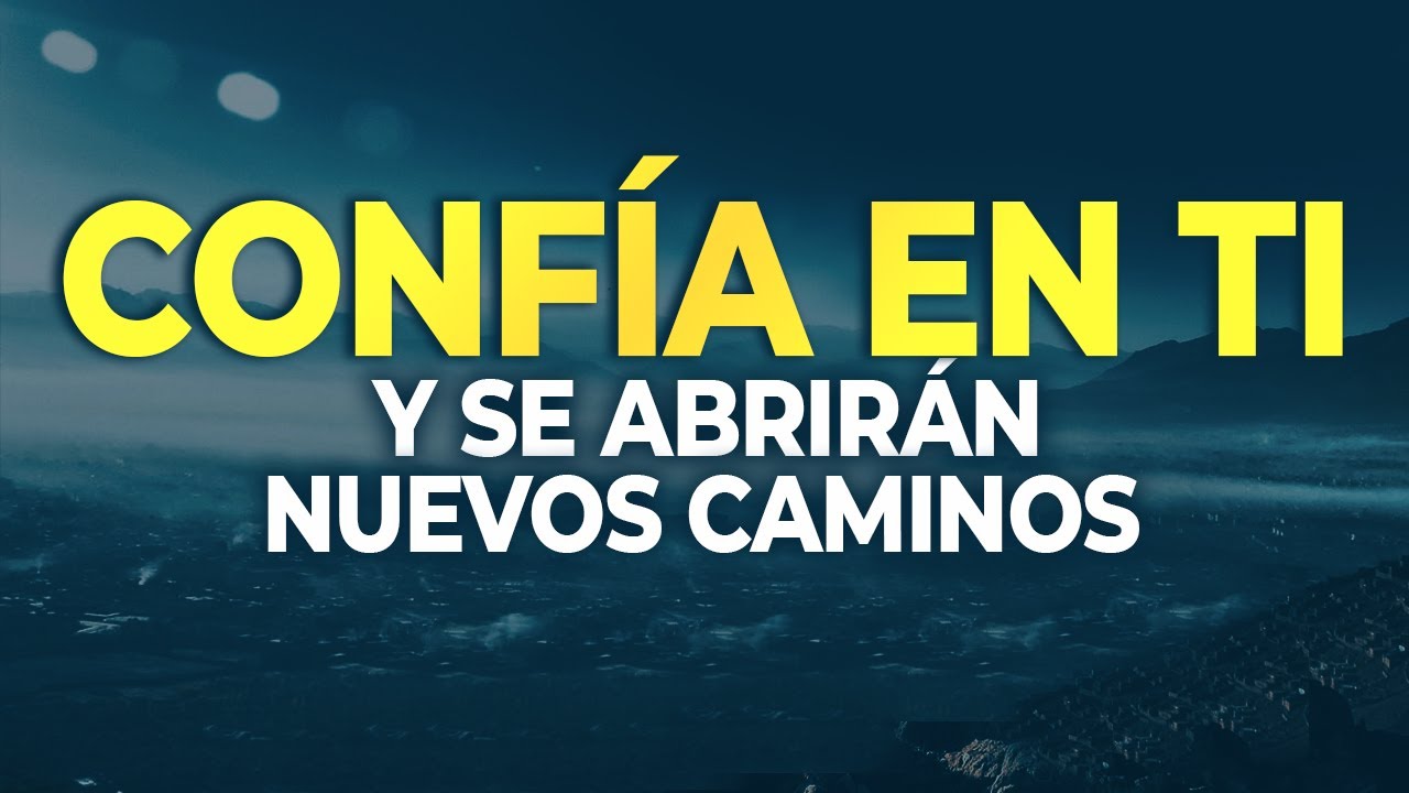 CONFÍA EN TI Y SE ABRIRÁN NUEVOS CAMINOS [AUTOESTIMA] [MOTIVACION] [SUPERACION PERSONAL]