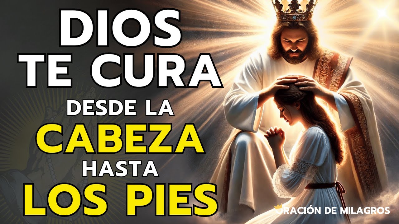 DIOS TE CURA DESDE LA CABEZA HASTA LOS PIES | ORACI&Oacute;N MILAGROSA DE SANACI&Oacute;N