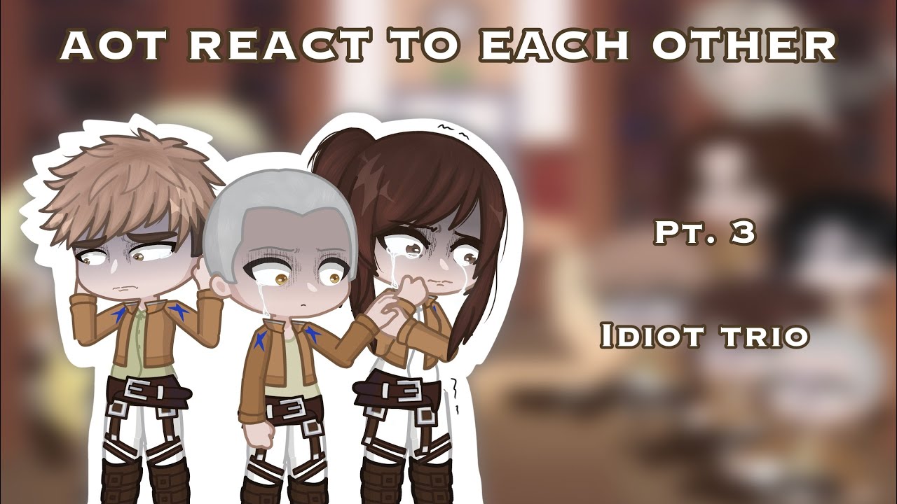 AOT react to each other | pt.3/? | Idiot trio