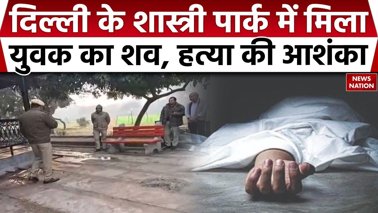Man's body found in Shastri Park area Delhi: शास्त्री पार्क में मिला युवक का शव, हत्या की आशंका।