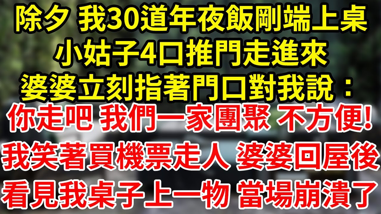 除夕 我30道年夜飯剛端上桌小姑子4口推門走進來婆婆立刻指著門口對我說：你走吧 我們一家團聚 不方便!我笑著買機票走人 婆婆回屋後看見我桌子上一物 當場崩潰了