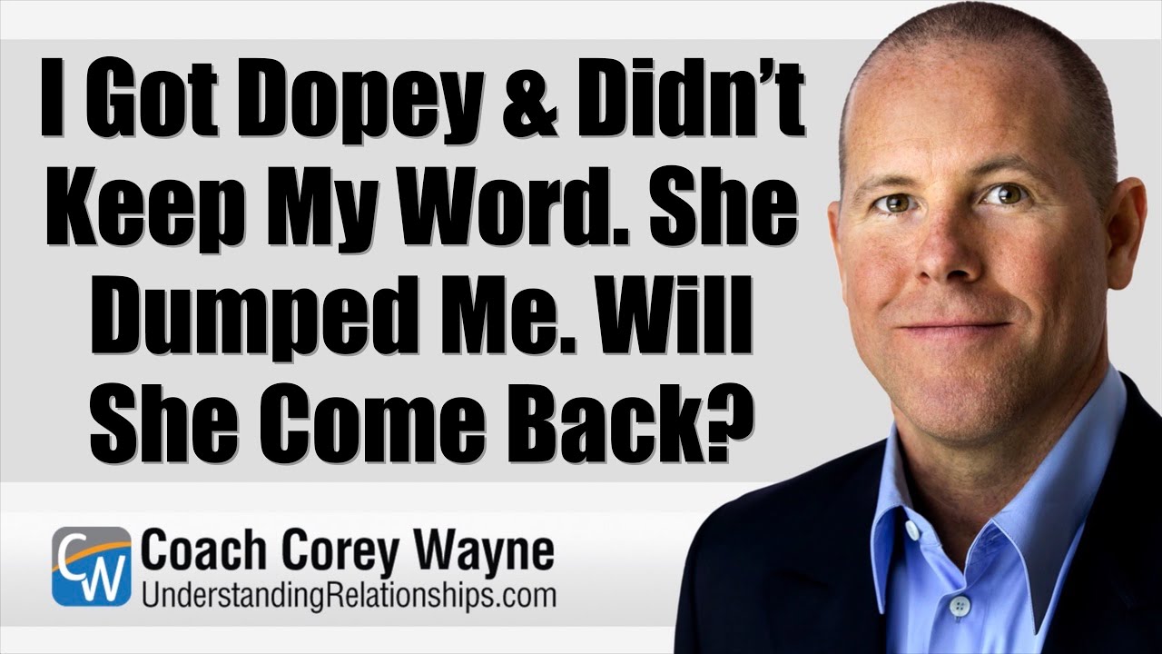 I Got Dopey & Didn’t Keep My Word. She Dumped Me. Will She Come Back?