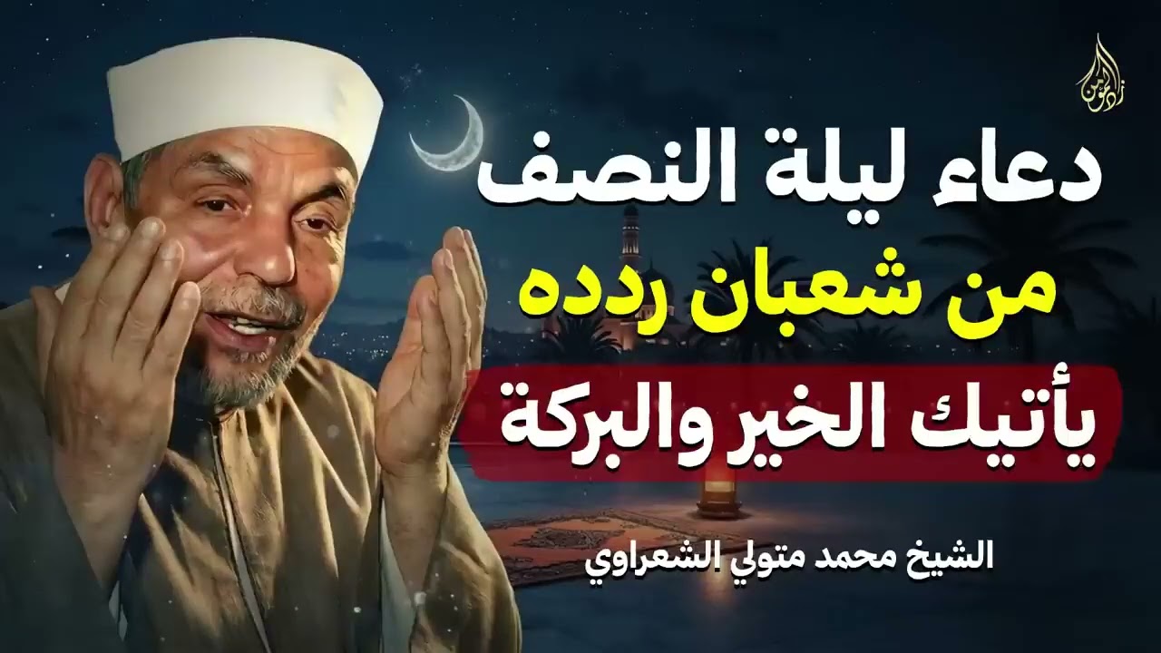 أجمل دعاء في ليلة النصف من شعبان يفتح لك أبواب الخير والفرج بإذن الله   الشيخ محمد متولي الشعراوي