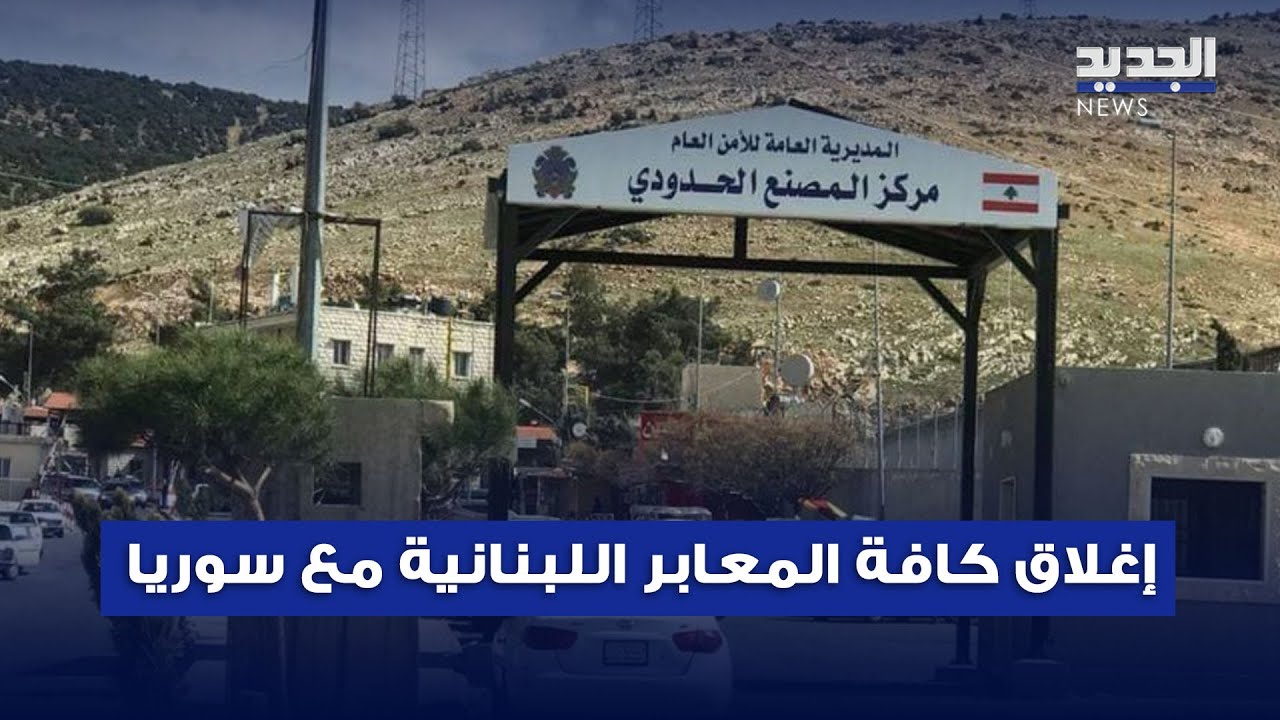 إغلاق كافة المعابر اللبنانية مع سوريا.. باستثناء المصنع