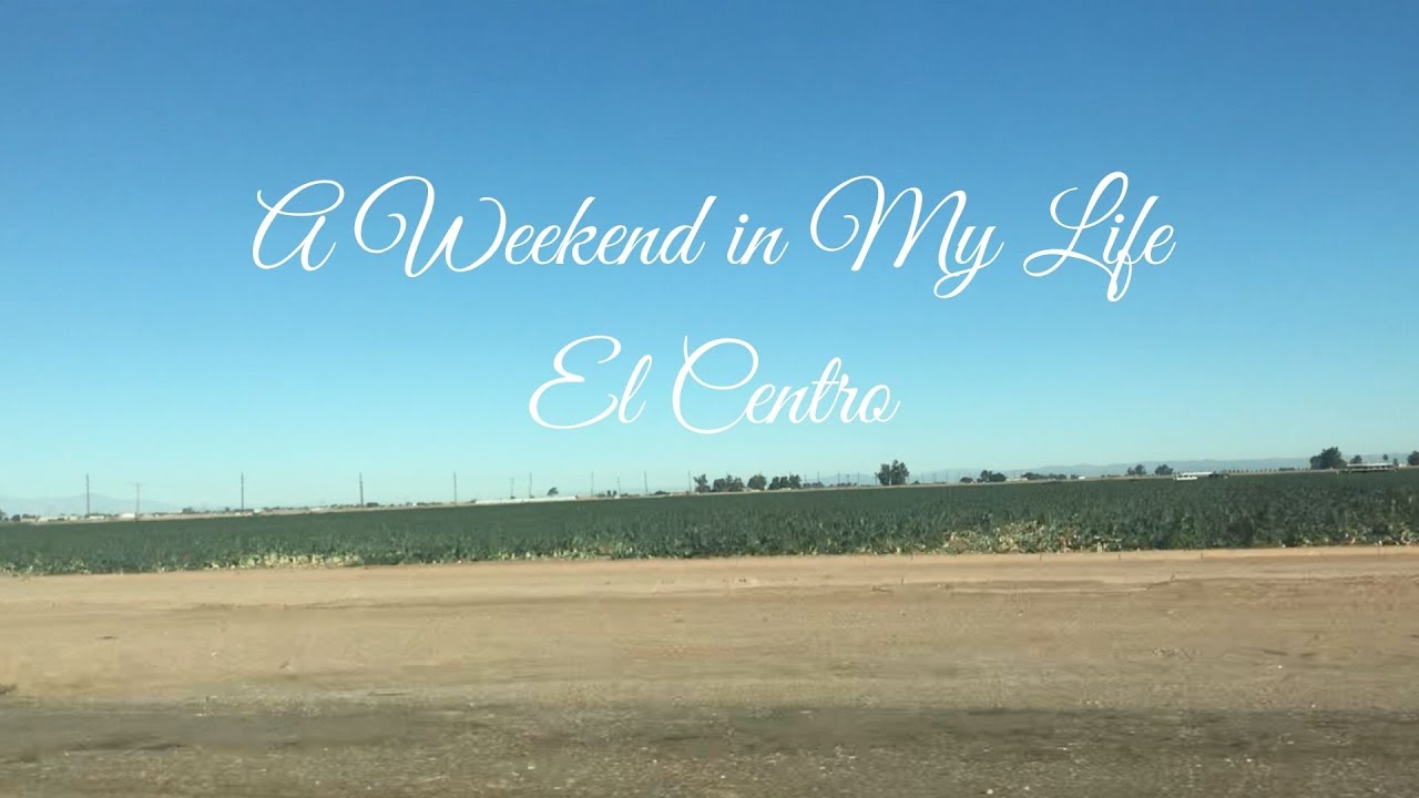 A Weekend in My Life: El Centro