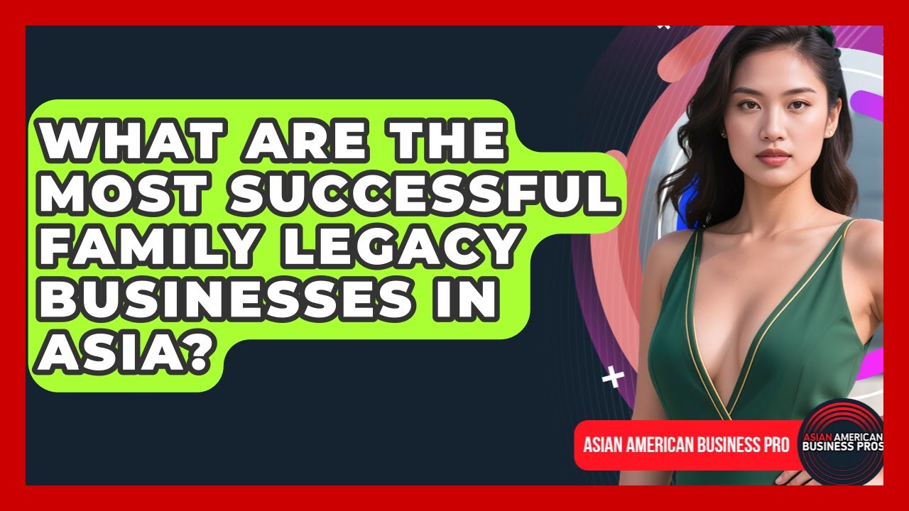 What Are the Most Successful Family Legacy Businesses in Asia? | Asian American Business Pros News
