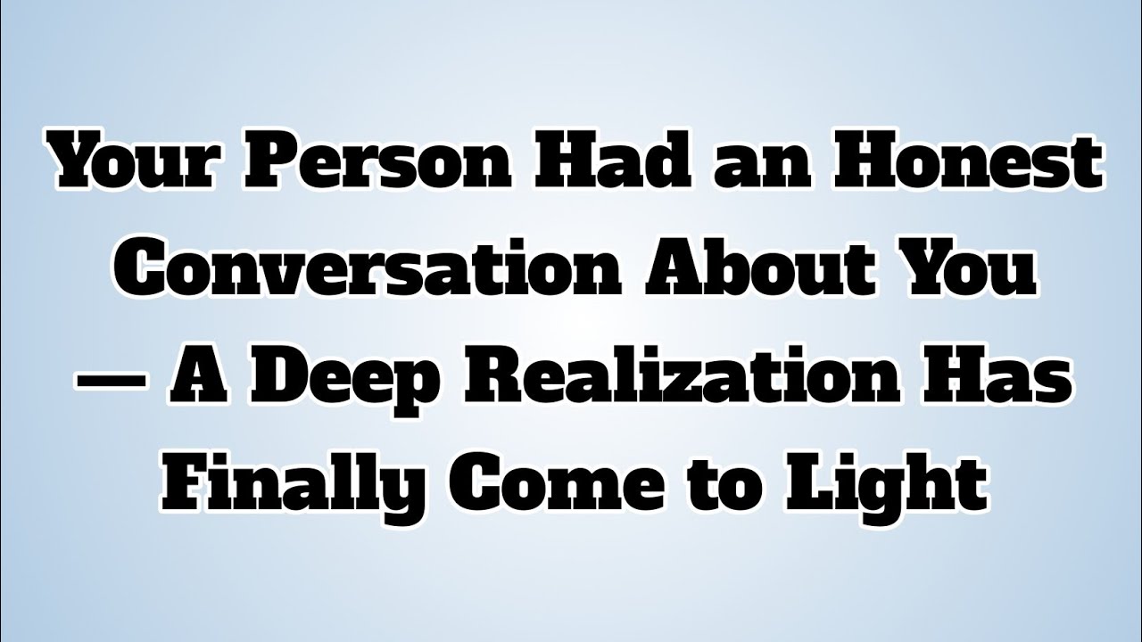 👉Your Person Had an Honest Conversation About You — A Deep Realization Has Finally Come to Light....