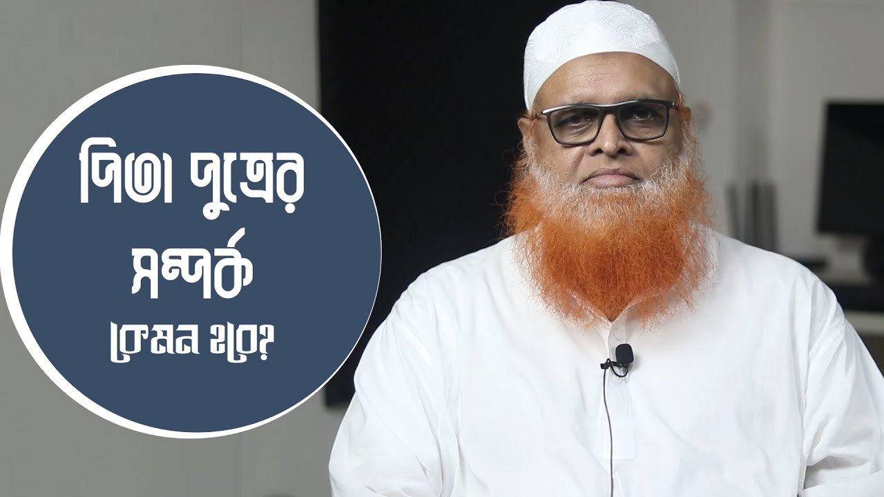 পিতা পুত্রের সম্পর্ক কেমন হওয়া উচিত? মাওলানা আবুল বাশার মুহাম্মাদ সাইফুল ইসলাম