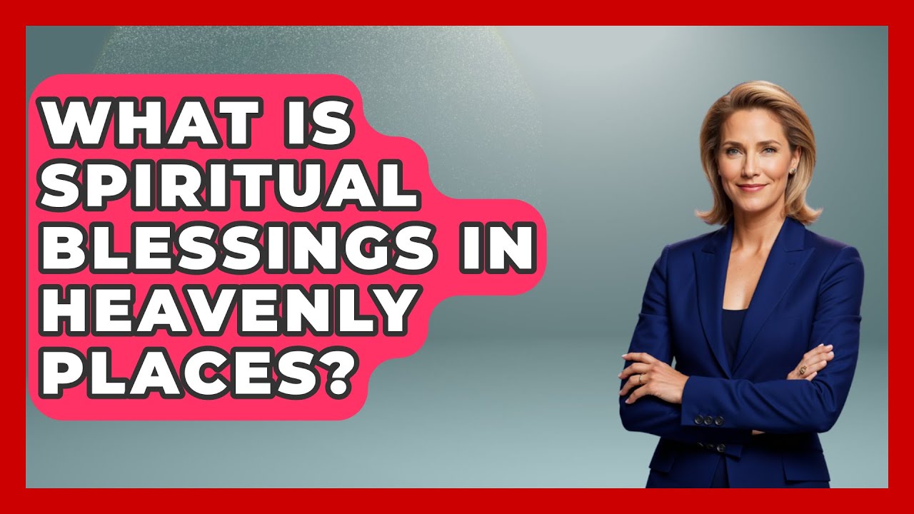 What Is Spiritual Blessings In Heavenly Places? - Spiritual Universe Unlocked