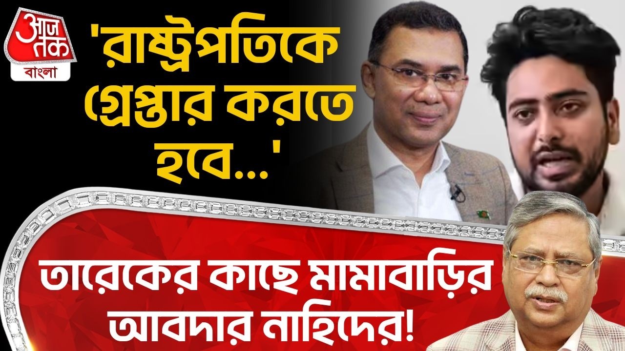 'রাষ্ট্রপতিকে গ্রেপ্তার করতে হবে...' Tarique Rahmanর কাছে মামাবাড়ির আবদার Nahid Islamর! Bangladesh