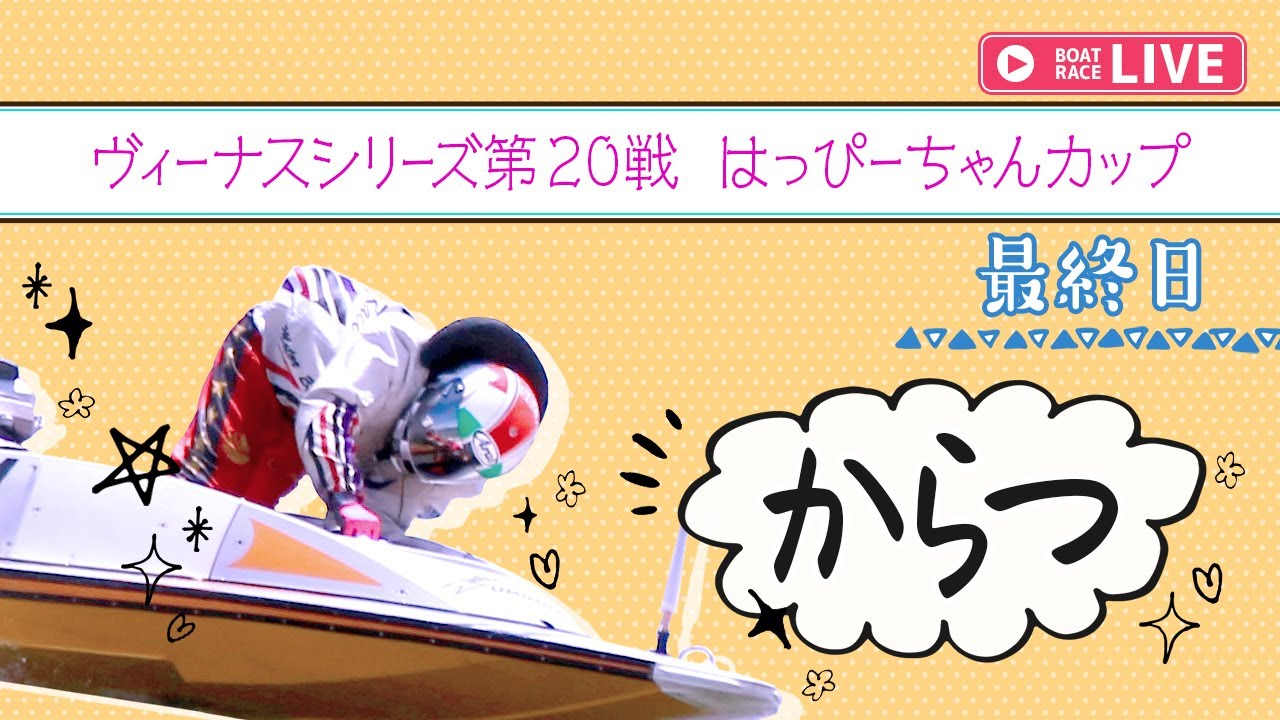 【ボートレースライブ】からつ一般 ヴィーナスシリーズ第20戦 はっぴーちゃんカップ 最終日 1〜12R