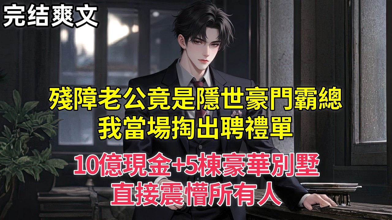 殘障老公竟是隱世豪門霸總，我當場掏出聘禮單，10億現金+5棟豪華別墅直接震懵了所有人