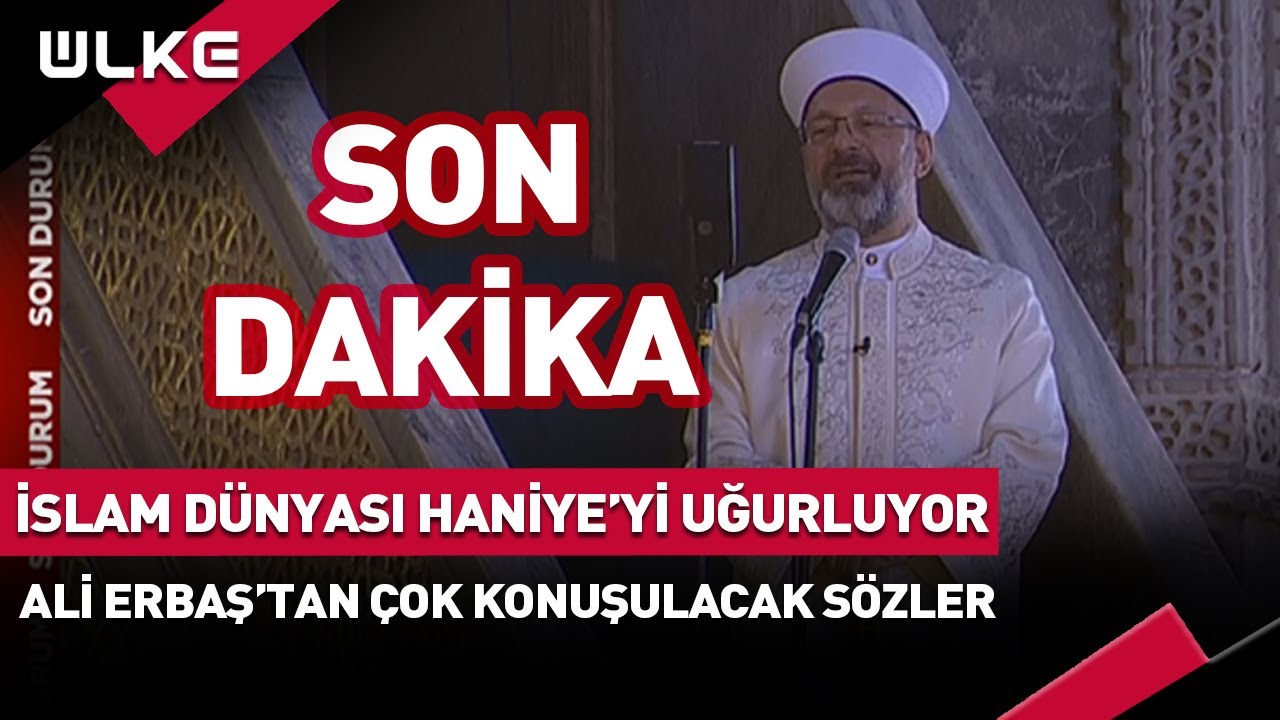 #SONDAKİKA İslam Dünyası Haniye'yi Uğurluyor! Ali Erbaş'tan Çok Konuşulacak Sözler...