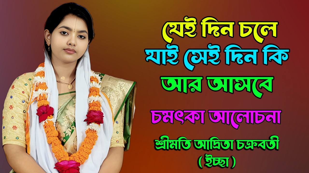 যেই দিন চলে যাই সেই দিন কি আর আসে | চমৎকার আলোচনা | শ্রীমতি আদ্রিতা চক্রবর্তী ইচ্ছা