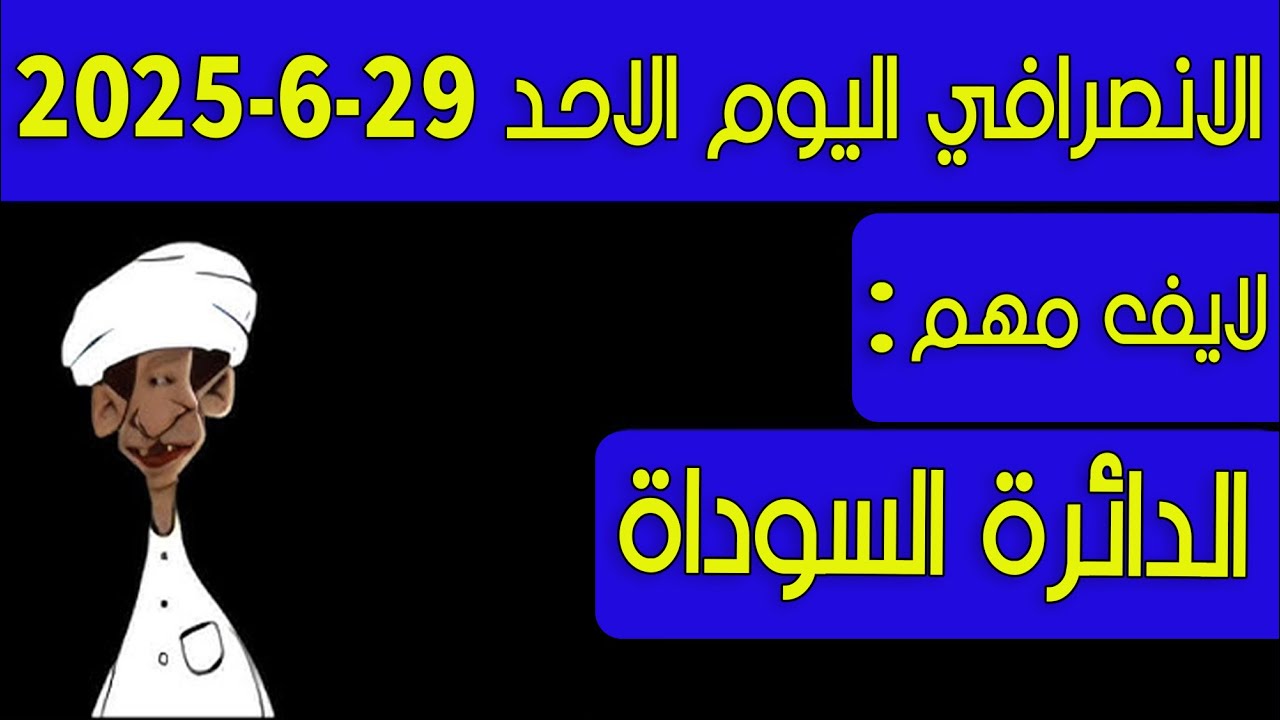 الانصرافي اليوم الاحد 29-6-2025
