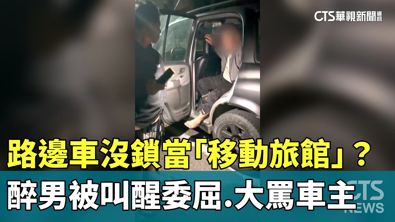 路邊車沒鎖當「移動旅館」？　醉男被叫醒委屈.大罵車主｜華視新聞 20260309 @CtsTw