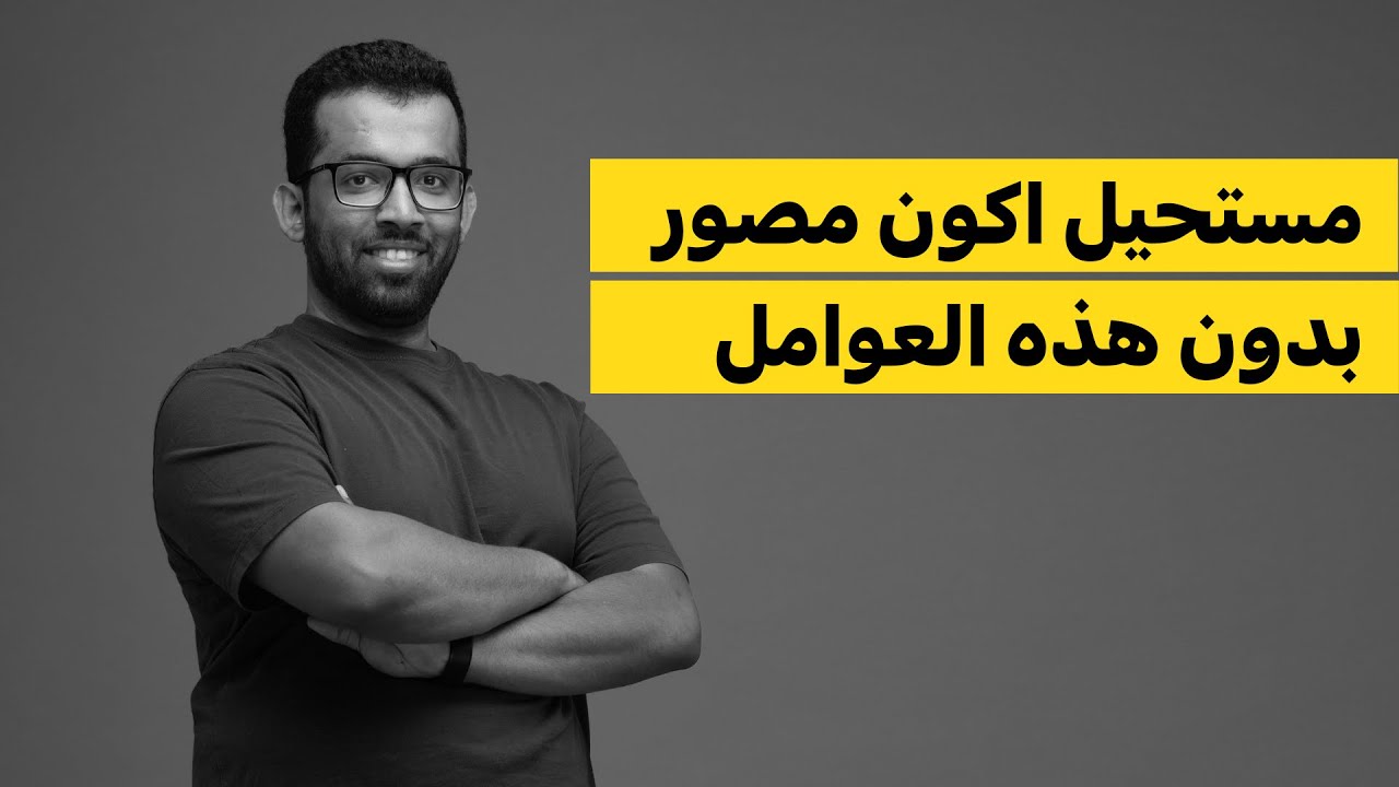 ٥ عوامل طورت من مهاراتي في التصوير وجعلت مني مصور محترف