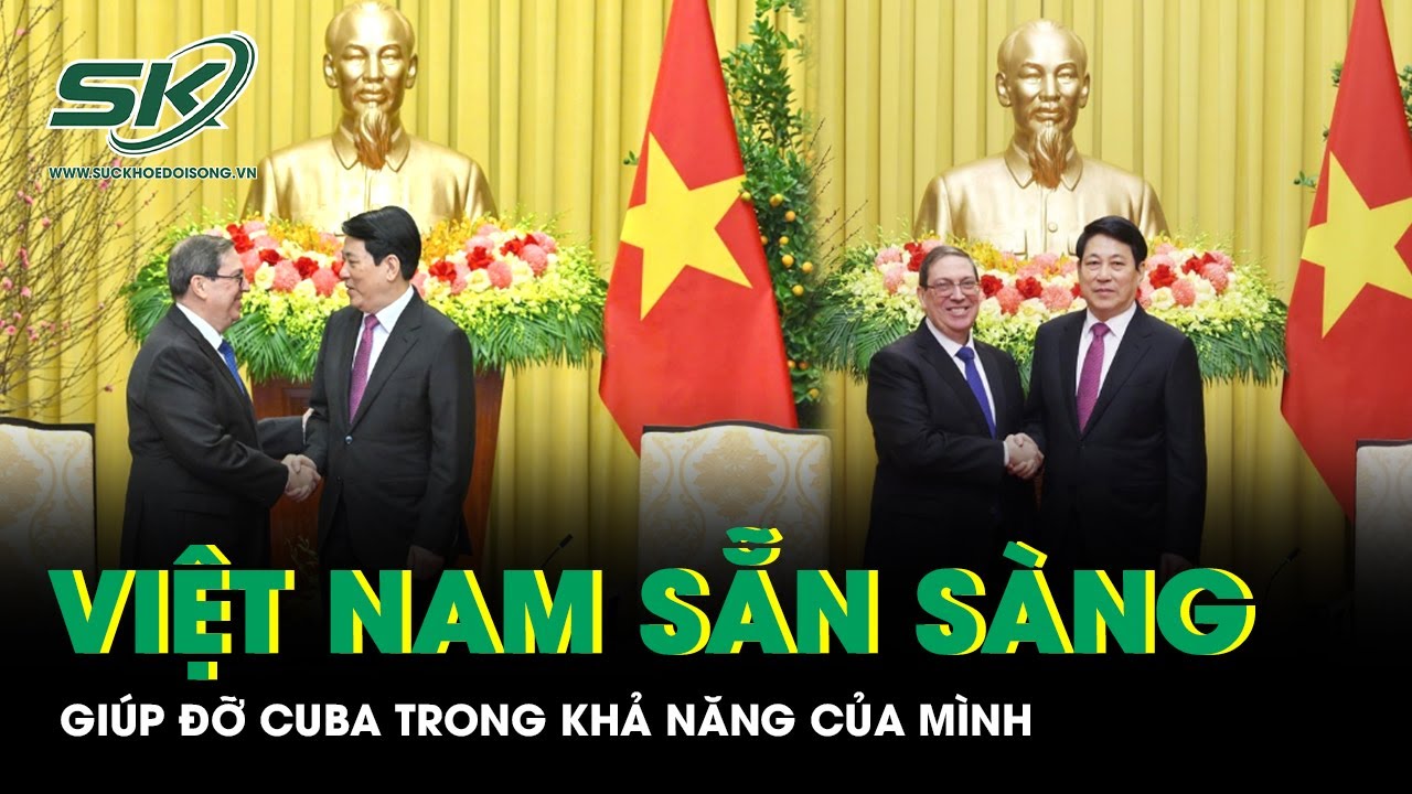 Việt Nam sẵn sàng giúp đỡ Cuba trong khả năng của mình