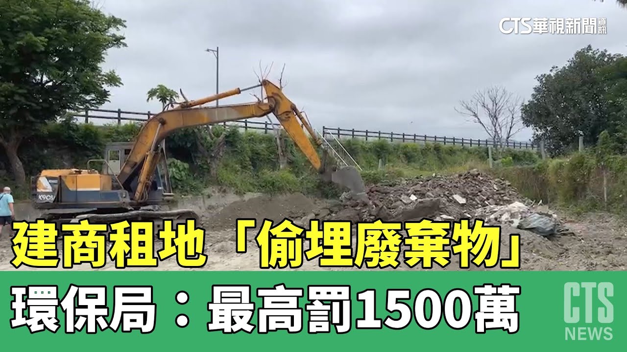 建商租地「偷埋廢棄物」　環保局：最高罰1500萬｜華視新聞 20230407