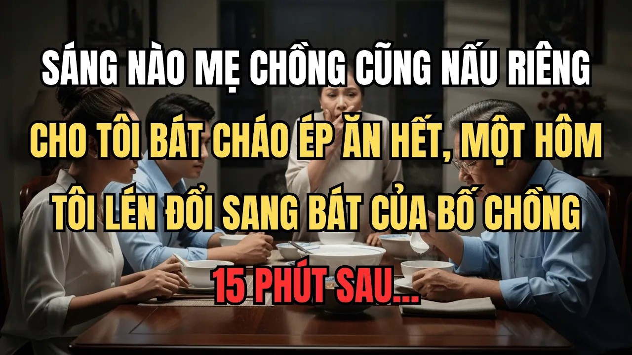Mẹ Chồng Đã Bỏ Thứ Gì Đó Vào Bát Cháo Của Tôi, Tôi Lén Đổi Sang Bát Của Bố Chồng, 15 Phút Sau...
