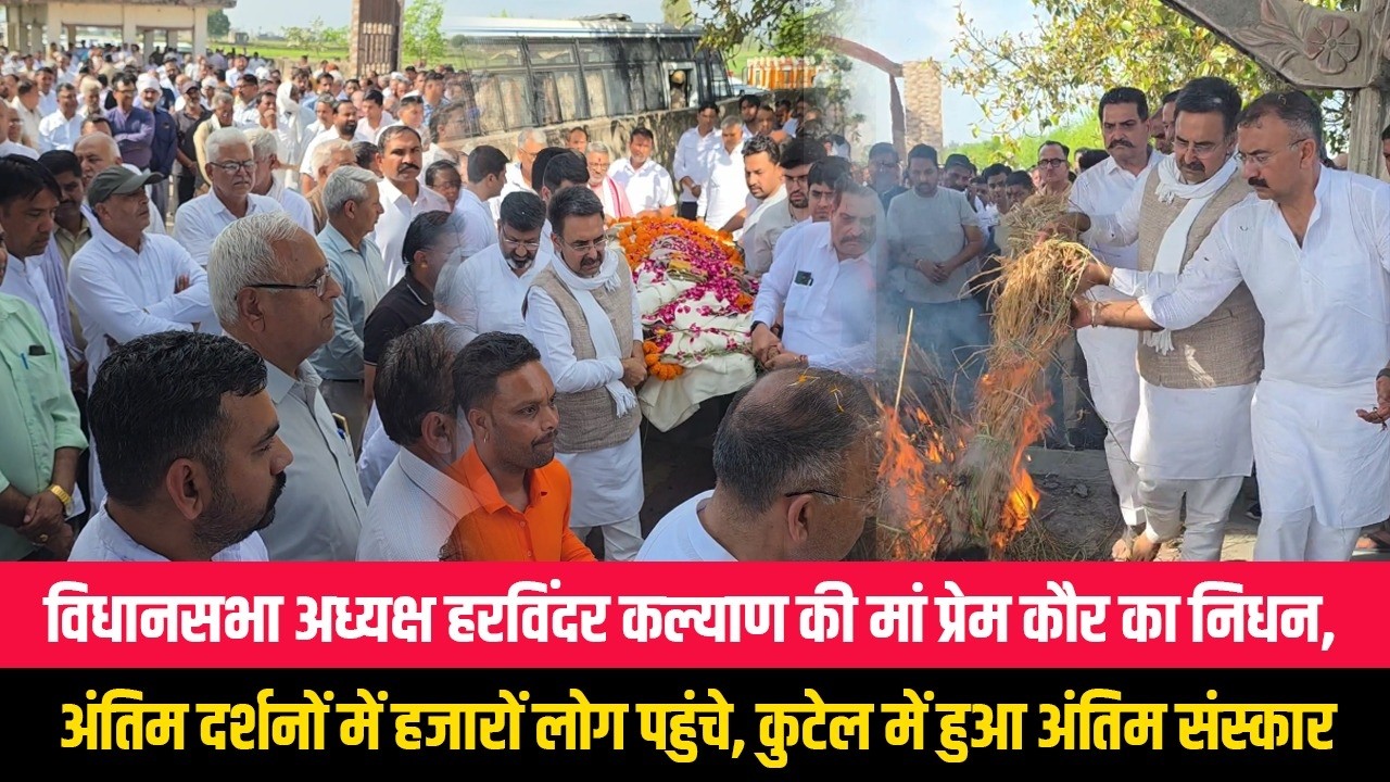 विधानसभा अध्यक्ष हरविंदर कल्याण की मां प्रेम कौर का निधन, अंतिम दर्शनों में हजारों लोग पहुंचे