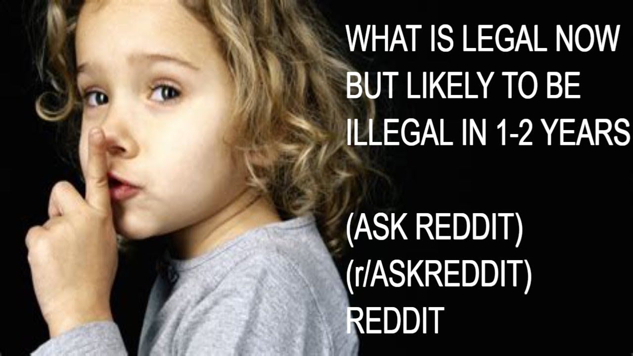 What is legal now, but likely to be illegal in 1 2 years (AskReddit) (r/AR) #askreddit #reddittime