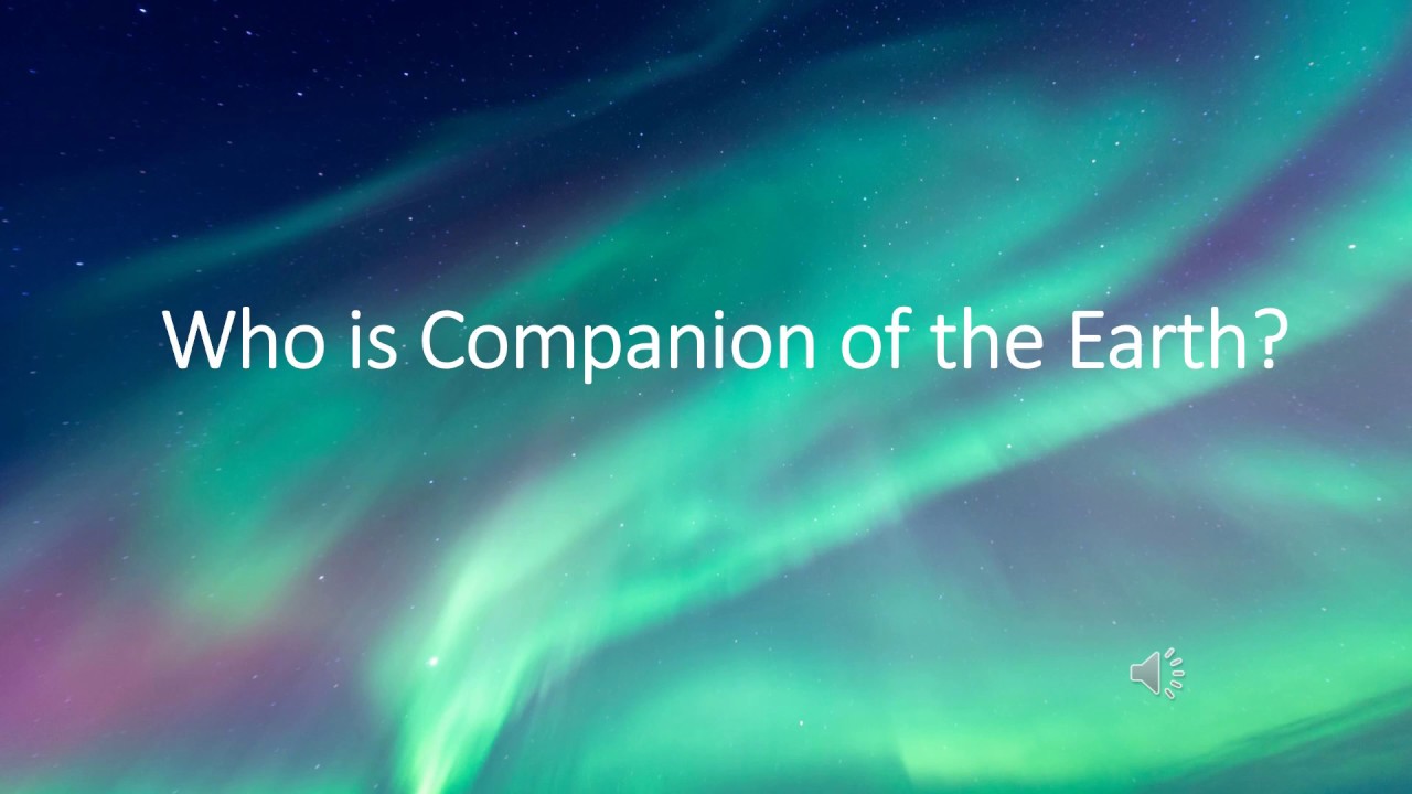 Who is Companion of the Earth - 2nd of 3 videos