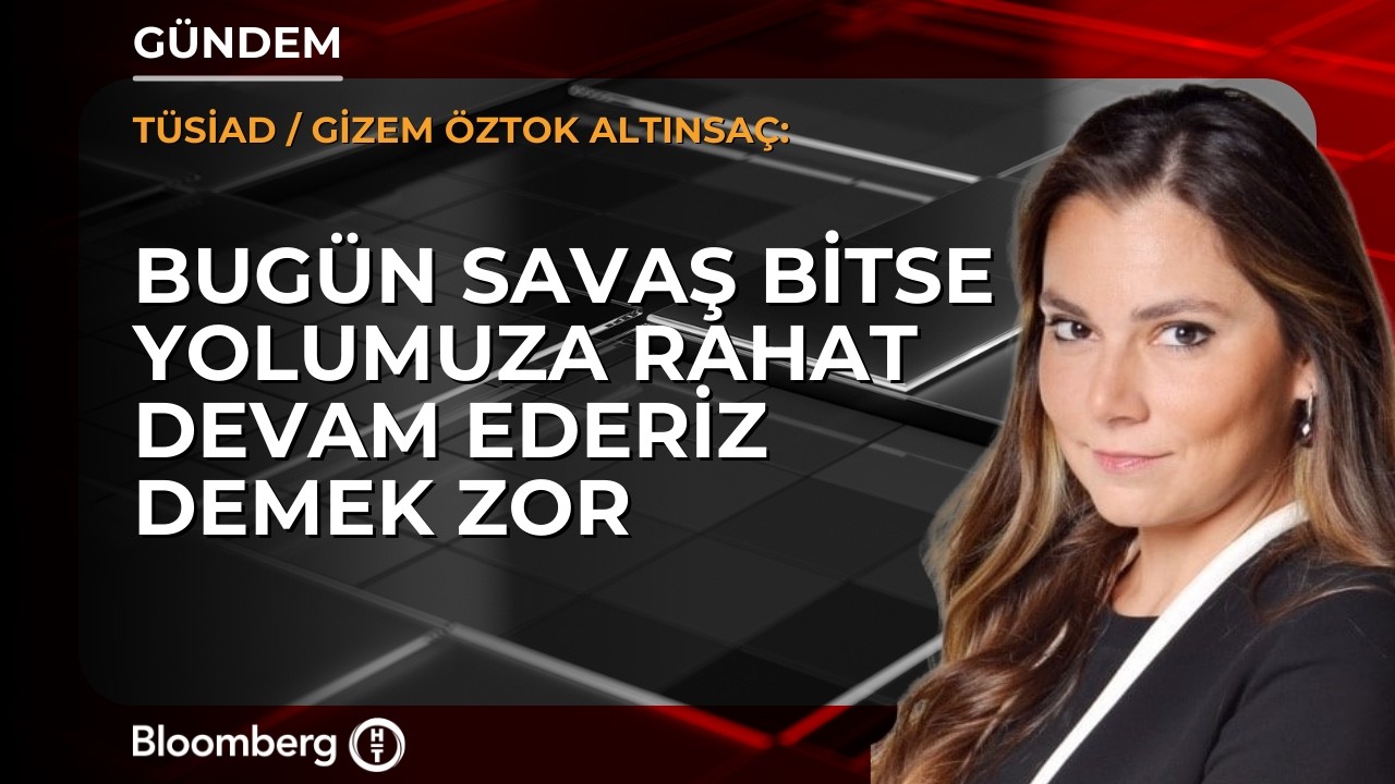 Bugün savaş bitse yolumuza rahat devam ederiz demek zor | TÜSİAD / Gizem Öztok Altınsaç