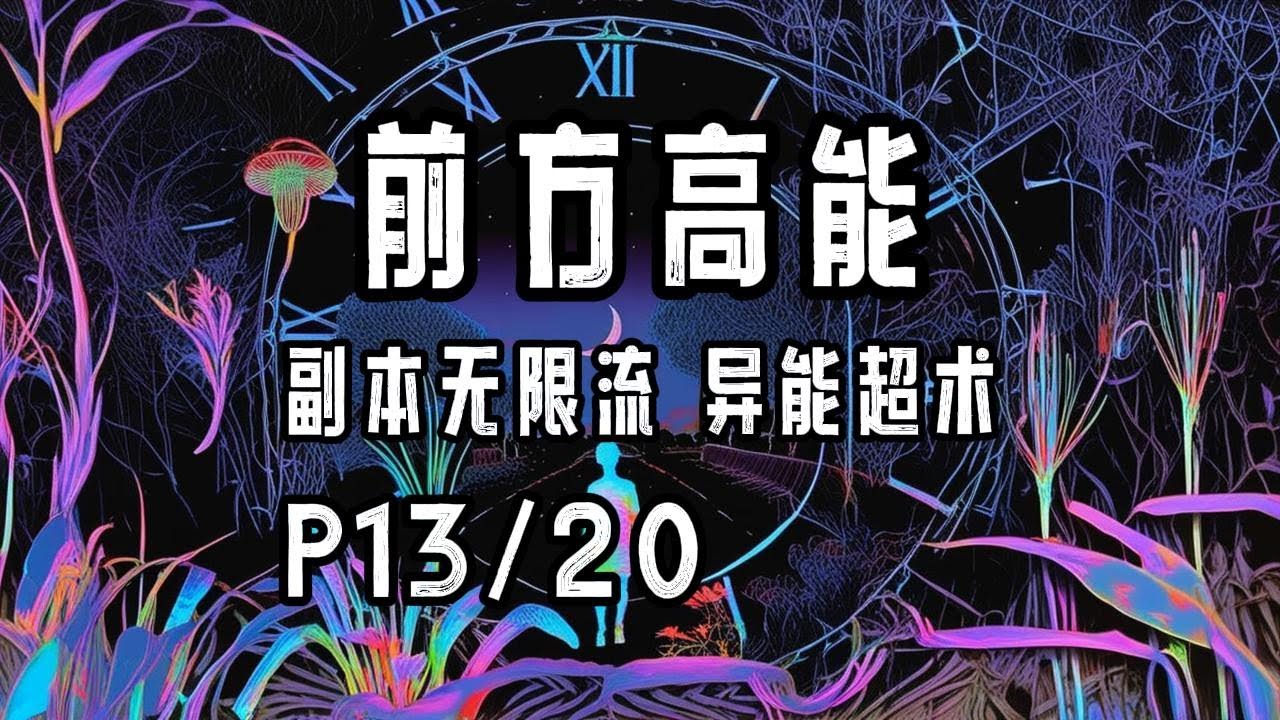 完结P13/20《前方高能》字幕有声小说·莞尔wr·女强+无CP+异能超术+副本无限流+神之试炼空间+现代都市、鬼怪横行、恐怖悬疑冒险、玄幻修真
