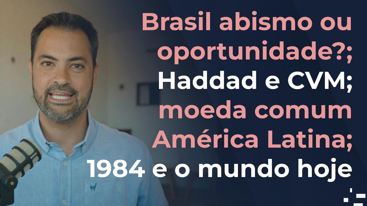 Brasil abismo ou oportunidade?; Haddad e CVM; moeda comum América Latina; 1984 e o mundo hoje