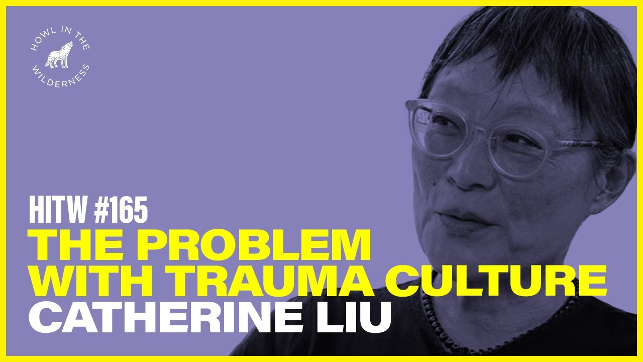 Catherine Liu | The Problem With Trauma Culture | HITW 165