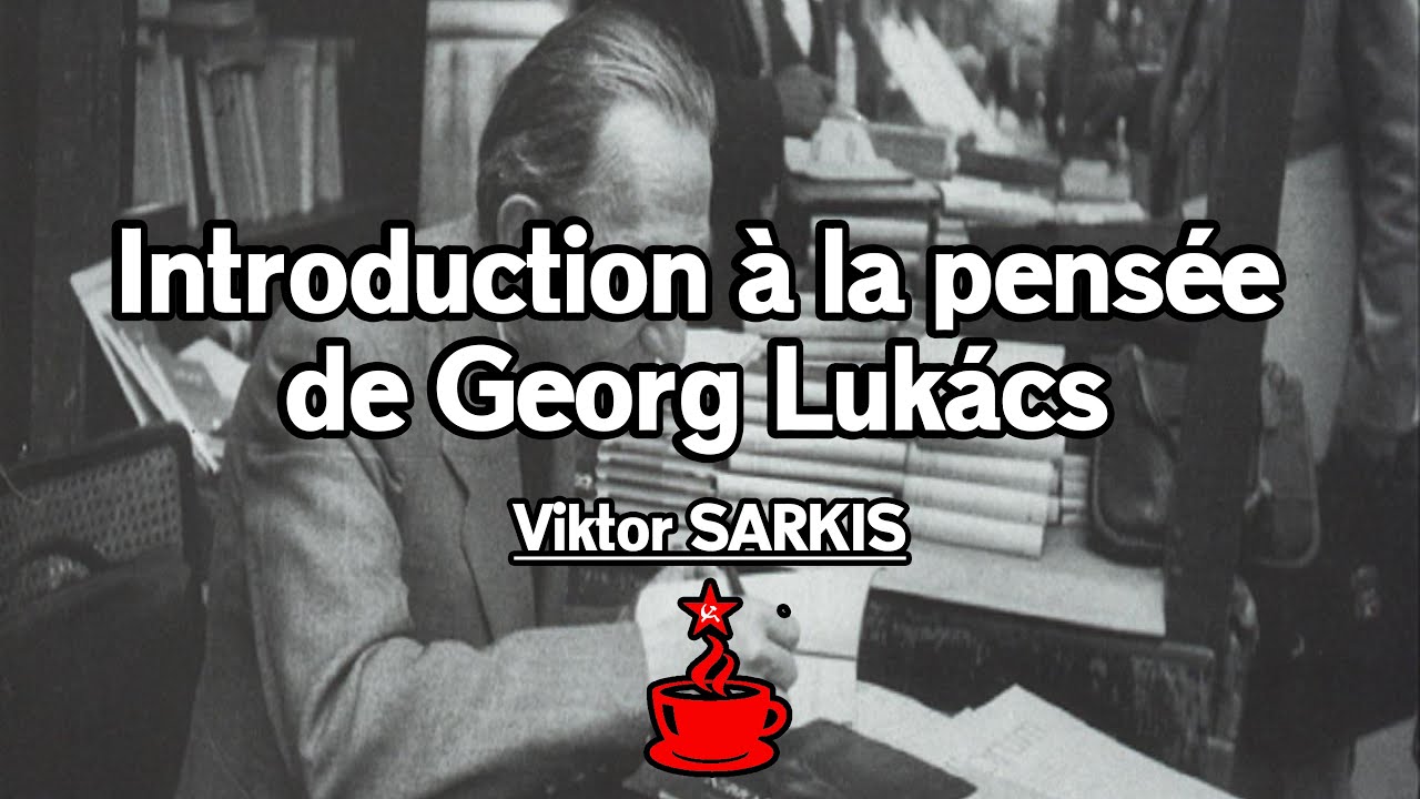 INTRODUCTION A LA PENSÉE DE GEORG LUKÁCS - avec Victor SARKIS