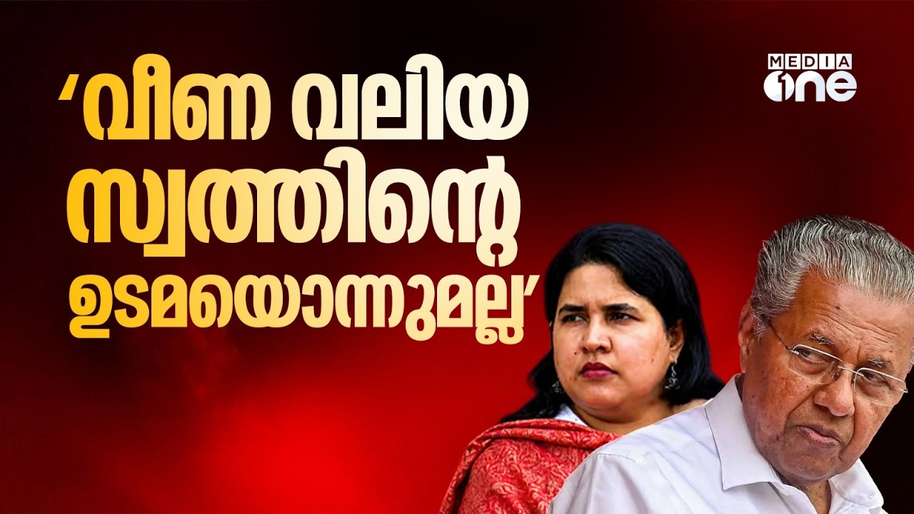 'വീണ വലിയ സ്വത്തിന്റെ ഉടമ ഒന്നുമല്ല...ഞാനോ കുടുംബമോ ഹവാല ഇടപാടിന് കൂട്ടുനിന്നിട്ടില്ല'