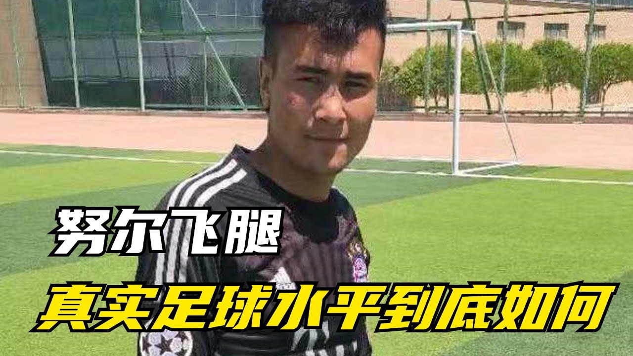 努尔飞腿：农村踢到专业赛场，能力不够被退回，真实水平到底如何【西瓜名人榜】