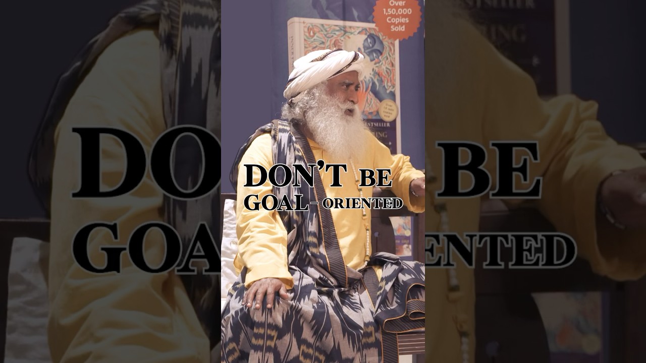 Don&rsquo;t be Goal-oriented | Sadhguru