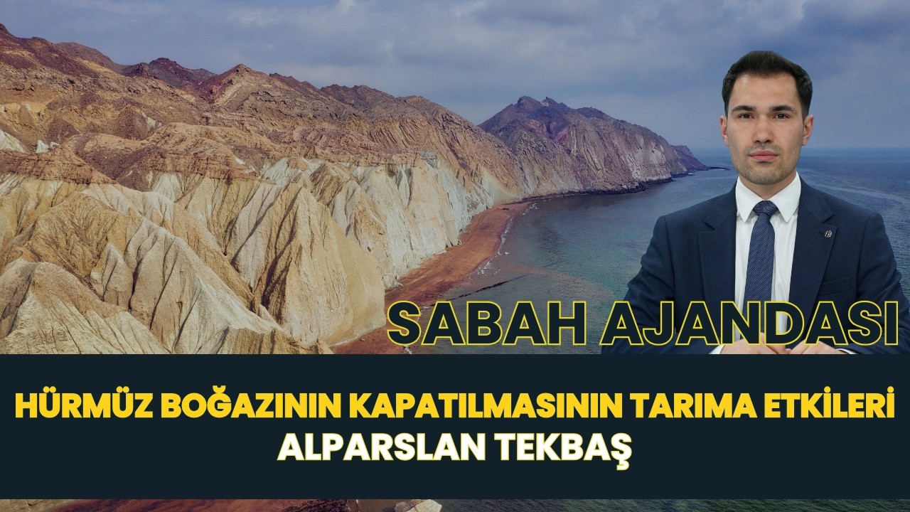 SABAH AJANDASI I HÜRMÜZ BOĞAZININ KAPATILMASININ TARIMA ETKİLERİ - ALPARSLAN TEKBAŞ