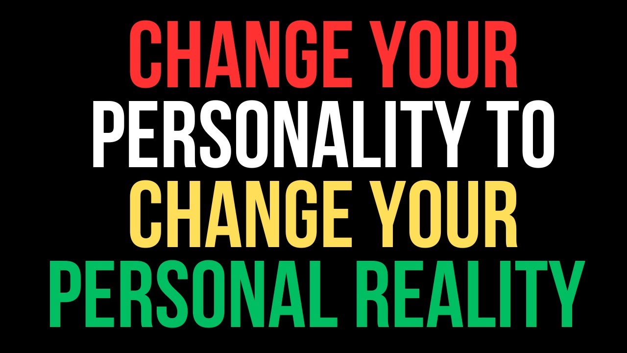 How to Change Your Personality to Change Your Personal Reality