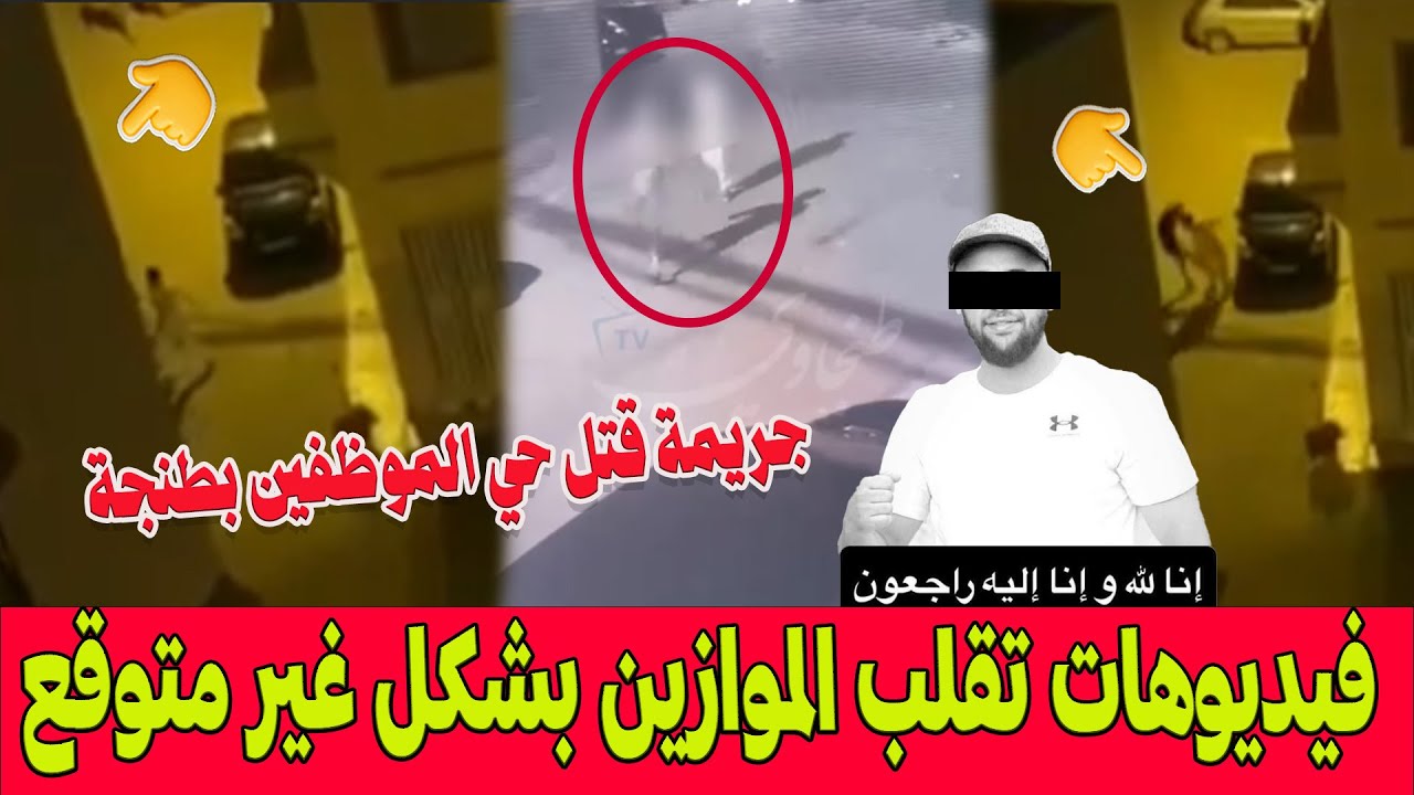 جريمة قتل الشاب أيوب بحي الموظفين بطنجة .. فيديوهات وتفاصيل تقلب الموازين بشكل غير متوقع