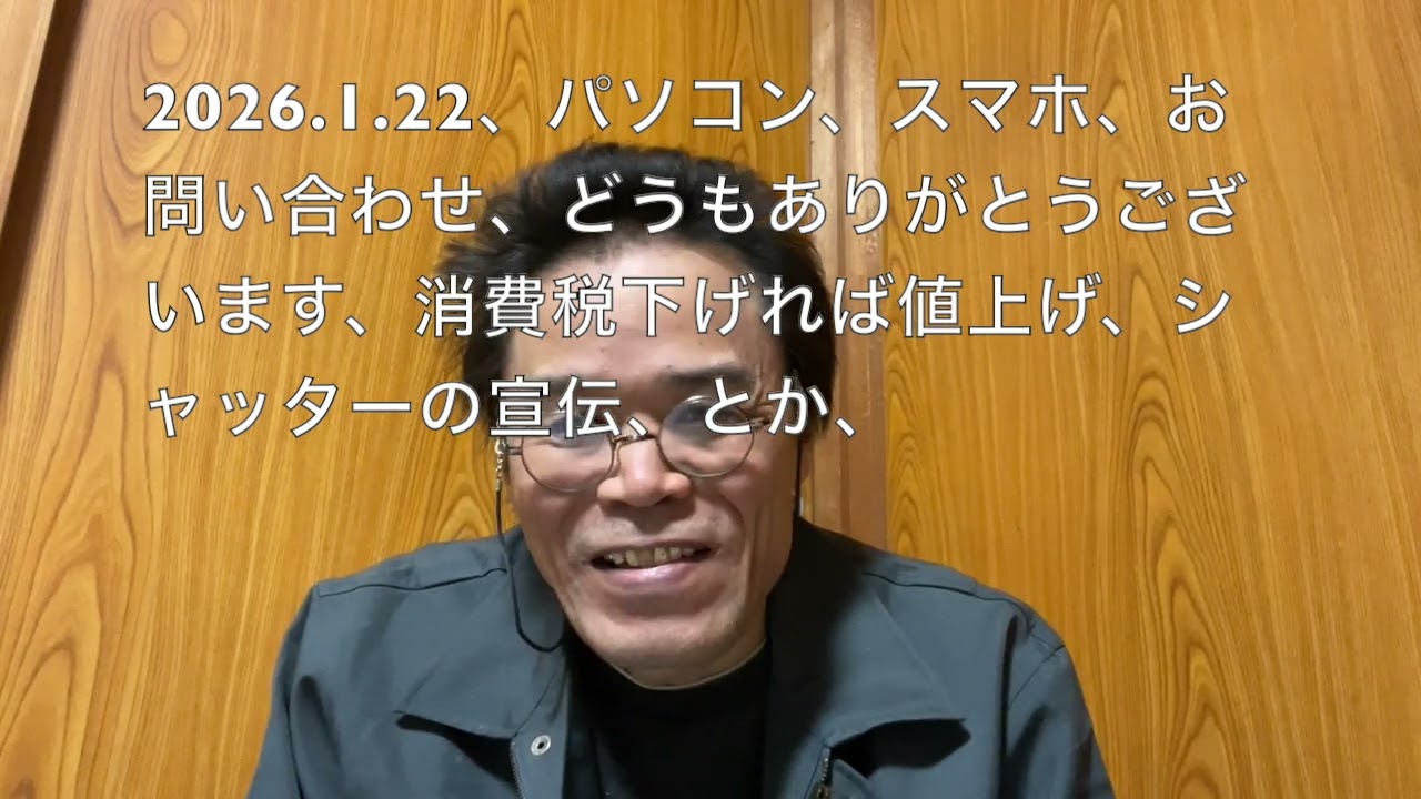 2026 1 22、パソコン、スマホ、お問い合わせ、どうもありがとうございます、消費税下げれば値上げ、シャッターの宣伝、とか、