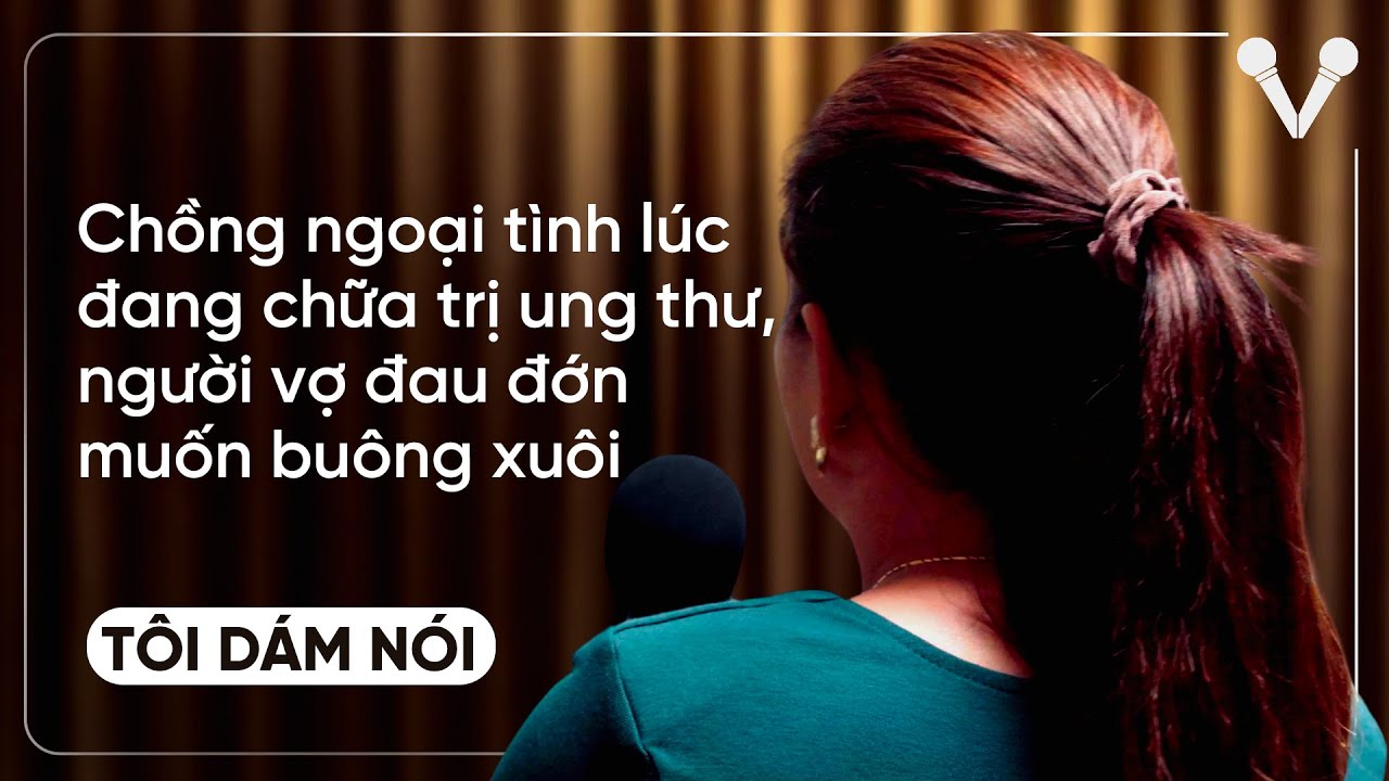 Chồng ngoại tình lúc đang chữa trị ung thư, người vợ đau đớn muốn buông xuôi | TÔI DÁM NÓI
