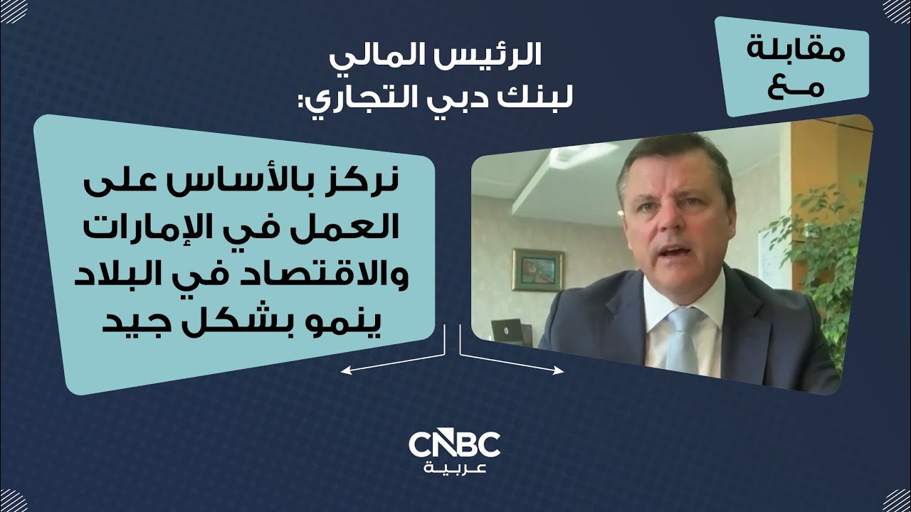 الرئيس المالي لبنك دبي التجاري: نركز بالأساس على العمل في الإمارات والاقتصاد في البلاد ينمو بشكل جيد
