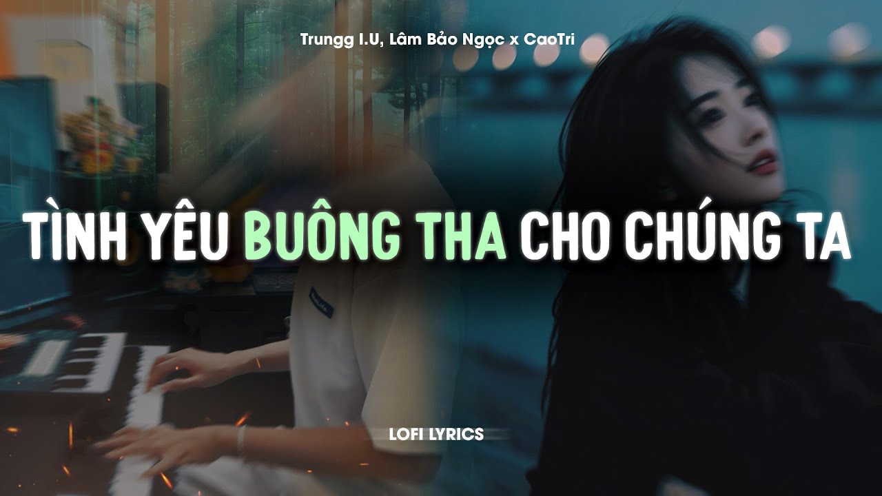 ♬ T&igrave;nh Y&ecirc;u Bu&ocirc;ng Tha Cho Ch&uacute;ng Ta - Trungg I.U, L&acirc;m Bảo Ngọc x CaoTri | Lofi Lyrics