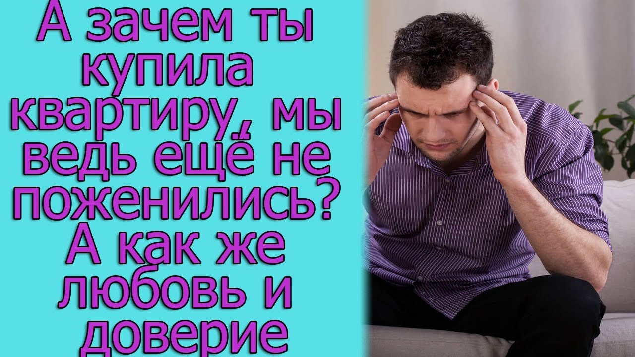 А зачем ты купила квартиру, мы ведь еще не поженились? А как же любовь и доверие. Истории из жизни