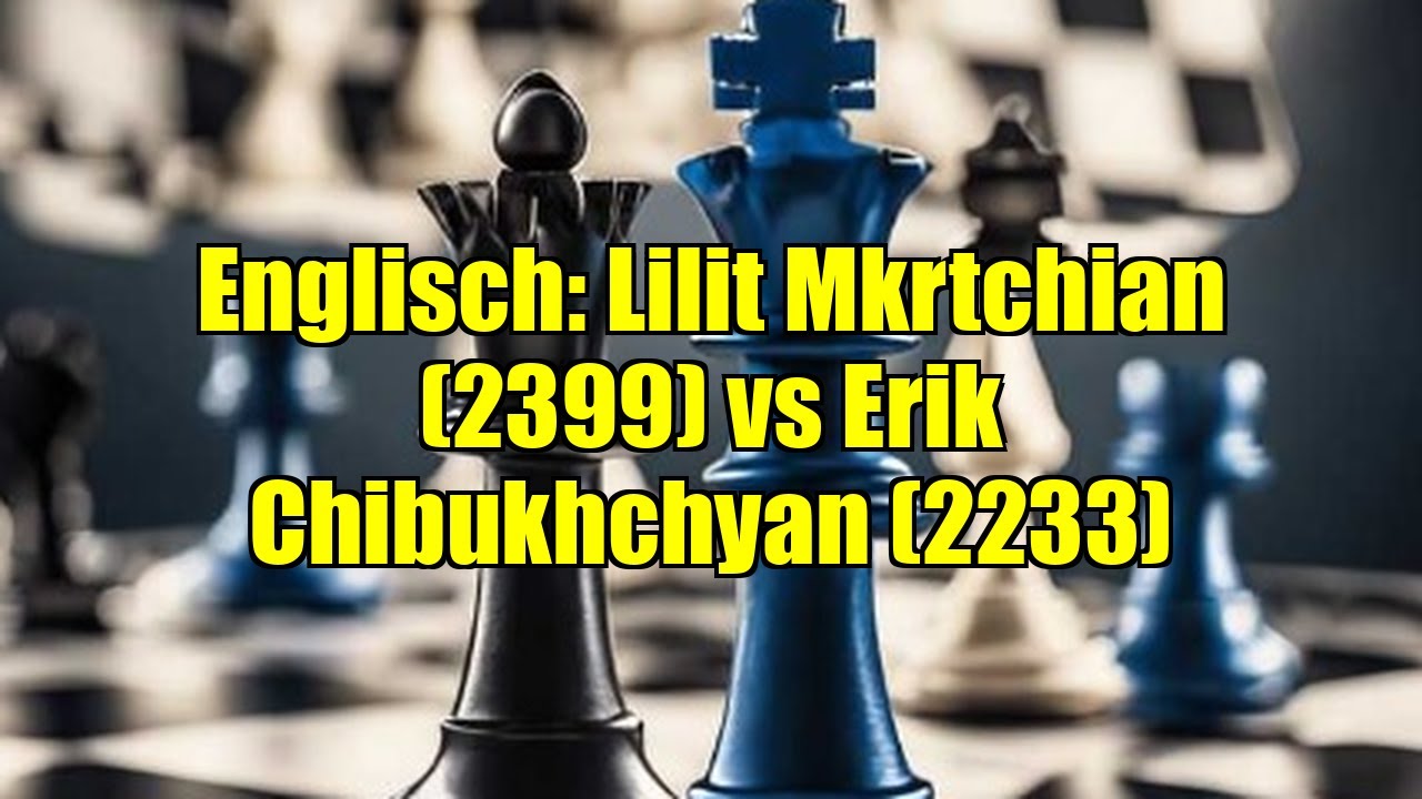 Englisch: Lilit Mkrtchian (2399) vs Erik Chibukhchyan (2233)