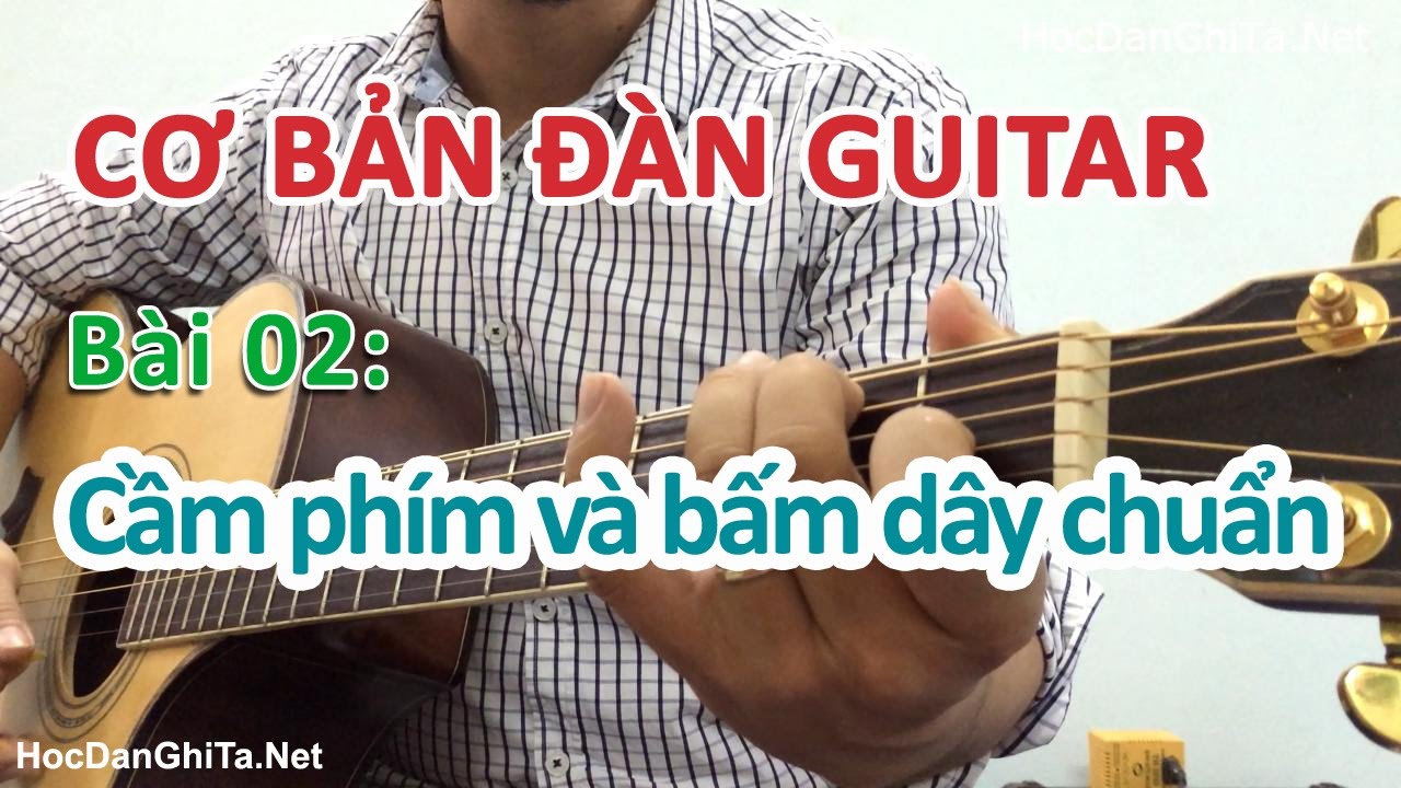Bài 2: CÁCH CẦM PHÍM ĐÀN VÀ BẤM DÂY CHUẨN | Cơ bản cho người mới học đàn guitar