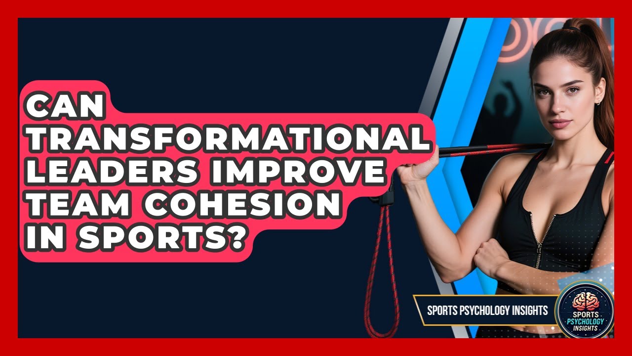 Can Transformational Leaders Improve Team Cohesion In Sports? - Sport Psychology Insights