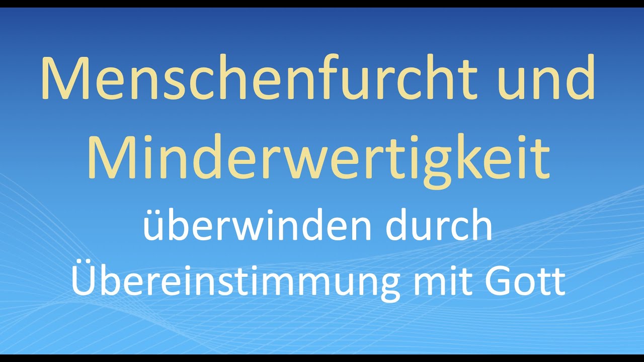 Menschenfurcht und Minderwertigkeit &uuml;berwinden durch &Uuml;bereinstimmung mit Gott