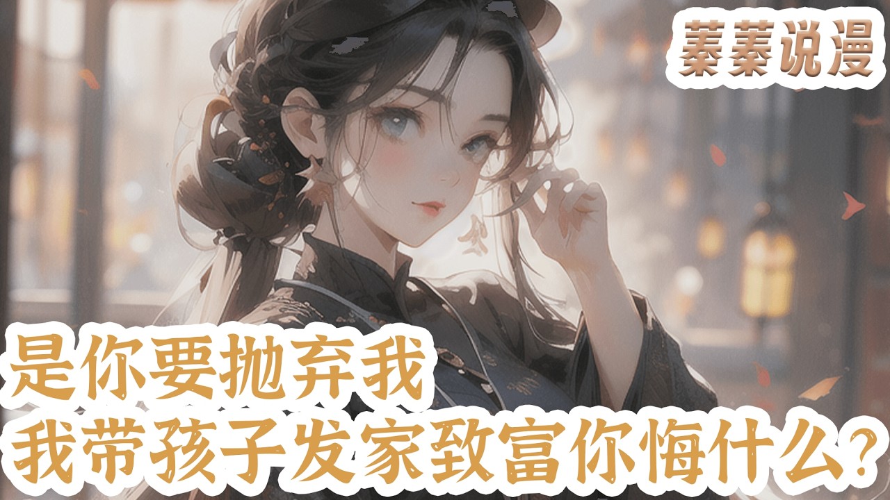 最新小说💕《是你要抛弃我，我带孩子发家致富你悔什么？》阮金香早死的相公回来了，还吃上了官家饭，也带回了柔弱可怜的女子。 本以为相公回来会过上好日子，她却被赶出家门！#小说 #蓁蓁说漫